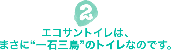 エコサントイレは、まさに“一石三鳥”のトイレなのです。